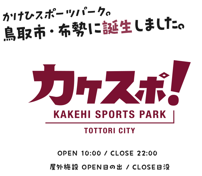 かけひスポーツパーク。鳥取・布勢に誕生しました。　カケスポ！ KAKEHI SPORTS PARK TOTTORI CITY　OPEN 10:00 / CLOSE 22:00 屋外施設 OPEN日の出 / CLOSE日没